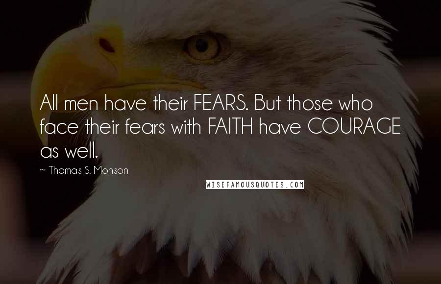 Thomas S. Monson Quotes: All men have their FEARS. But those who face their fears with FAITH have COURAGE as well.