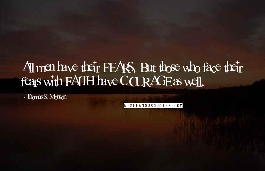 Thomas S. Monson Quotes: All men have their FEARS. But those who face their fears with FAITH have COURAGE as well.