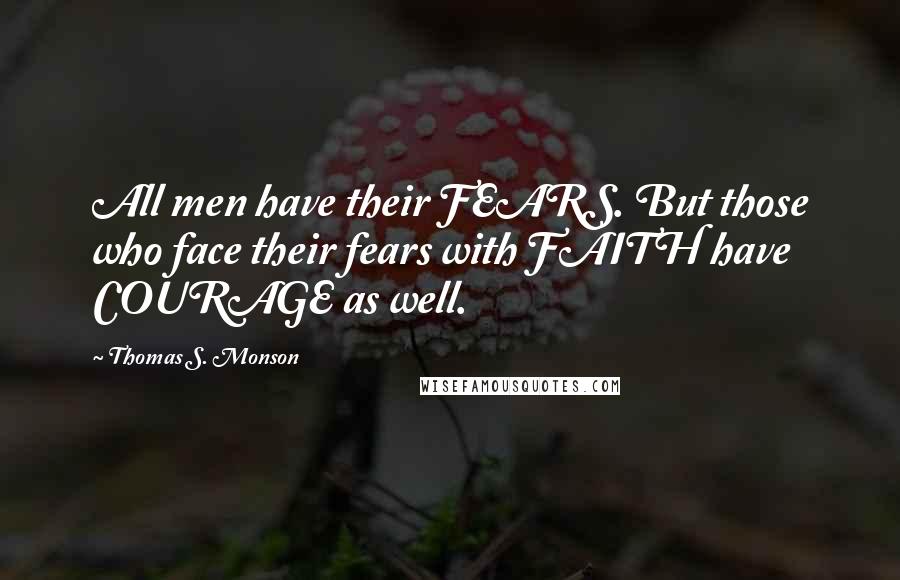 Thomas S. Monson Quotes: All men have their FEARS. But those who face their fears with FAITH have COURAGE as well.