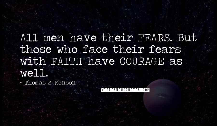 Thomas S. Monson Quotes: All men have their FEARS. But those who face their fears with FAITH have COURAGE as well.