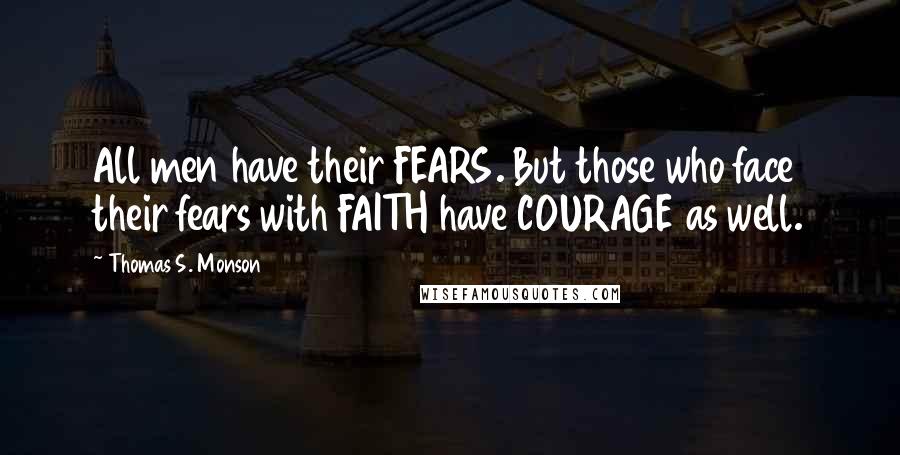 Thomas S. Monson Quotes: All men have their FEARS. But those who face their fears with FAITH have COURAGE as well.