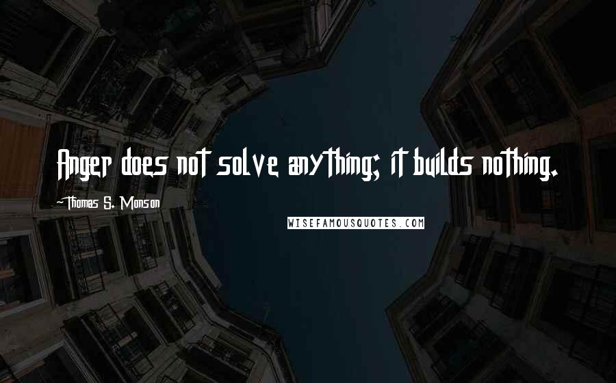 Thomas S. Monson Quotes: Anger does not solve anything; it builds nothing.