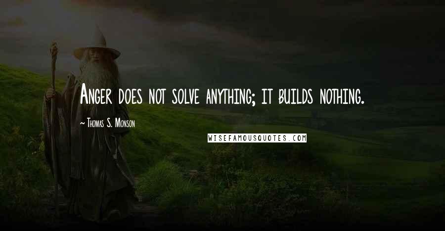 Thomas S. Monson Quotes: Anger does not solve anything; it builds nothing.