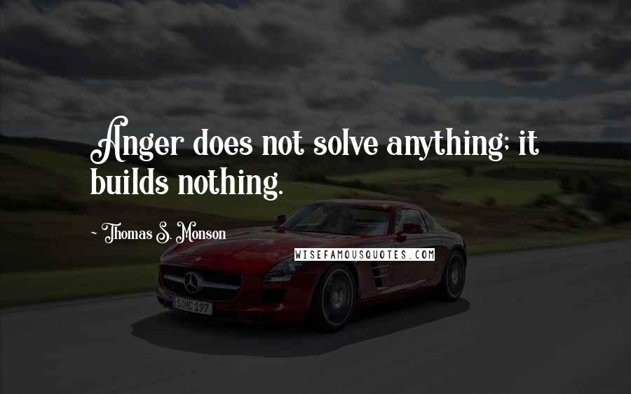 Thomas S. Monson Quotes: Anger does not solve anything; it builds nothing.