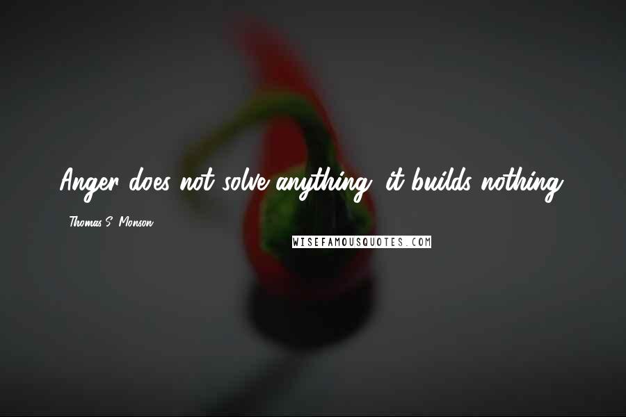 Thomas S. Monson Quotes: Anger does not solve anything; it builds nothing.