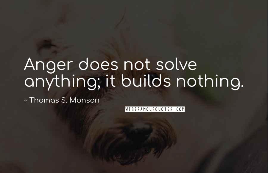 Thomas S. Monson Quotes: Anger does not solve anything; it builds nothing.