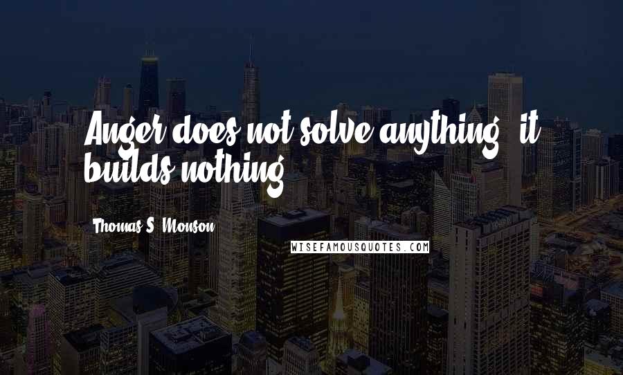 Thomas S. Monson Quotes: Anger does not solve anything; it builds nothing.