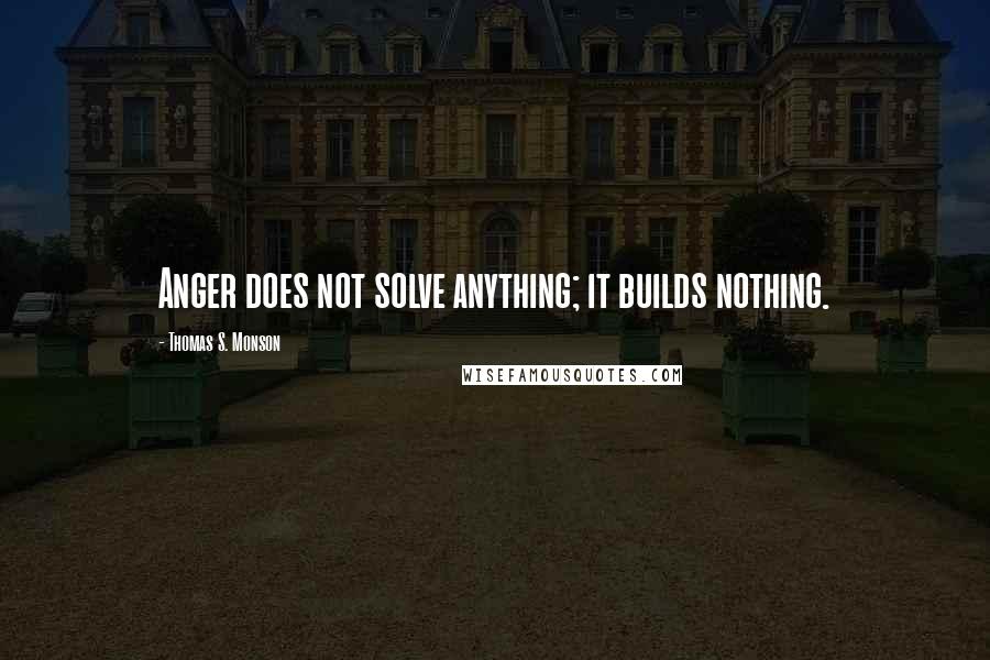 Thomas S. Monson Quotes: Anger does not solve anything; it builds nothing.