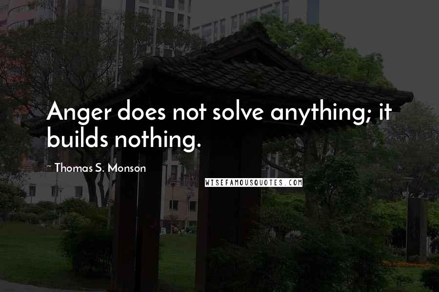 Thomas S. Monson Quotes: Anger does not solve anything; it builds nothing.