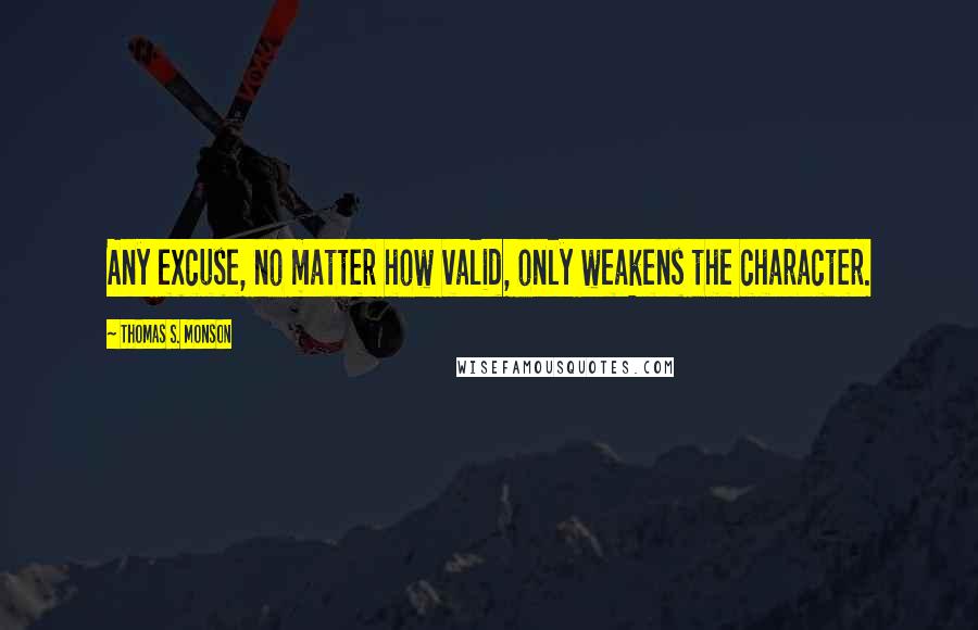 Thomas S. Monson Quotes: Any excuse, no matter how valid, only weakens the character.