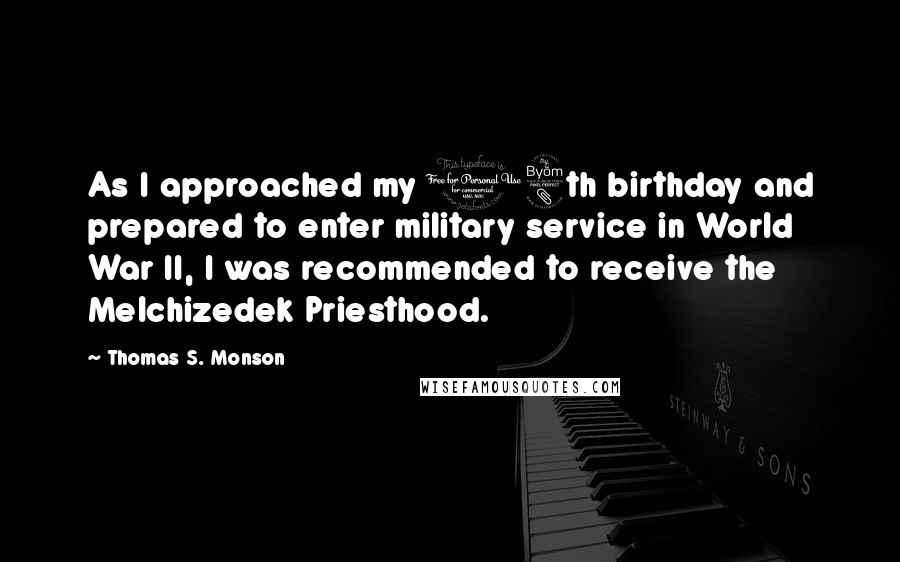 Thomas S. Monson Quotes: As I approached my 18th birthday and prepared to enter military service in World War II, I was recommended to receive the Melchizedek Priesthood.