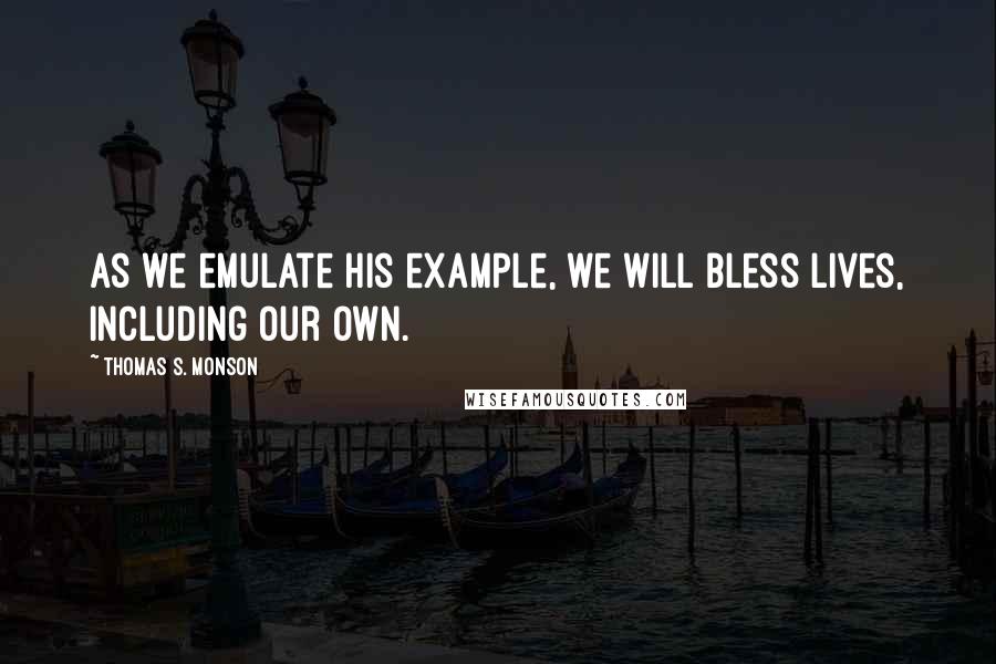 Thomas S. Monson Quotes: As we emulate His example, we will bless lives, including our own.