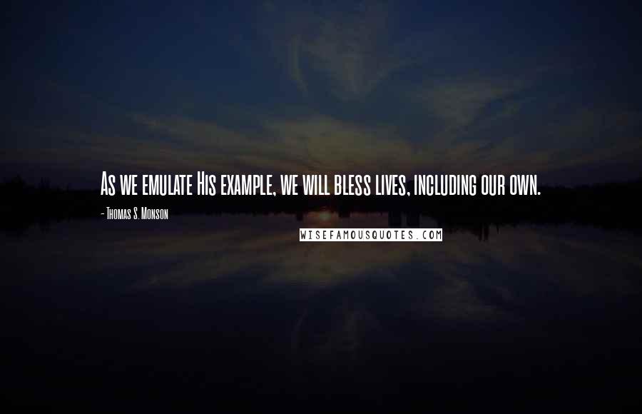 Thomas S. Monson Quotes: As we emulate His example, we will bless lives, including our own.