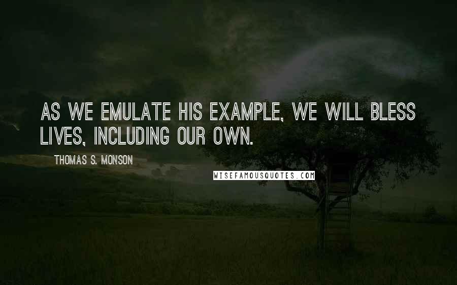 Thomas S. Monson Quotes: As we emulate His example, we will bless lives, including our own.