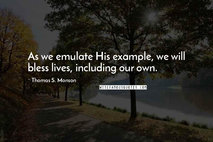 Thomas S. Monson Quotes: As we emulate His example, we will bless lives, including our own.
