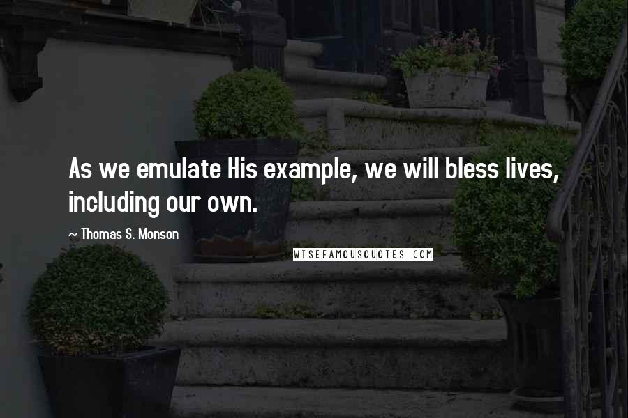 Thomas S. Monson Quotes: As we emulate His example, we will bless lives, including our own.