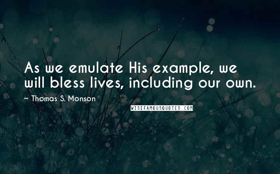 Thomas S. Monson Quotes: As we emulate His example, we will bless lives, including our own.