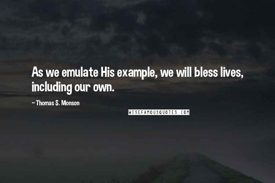 Thomas S. Monson Quotes: As we emulate His example, we will bless lives, including our own.