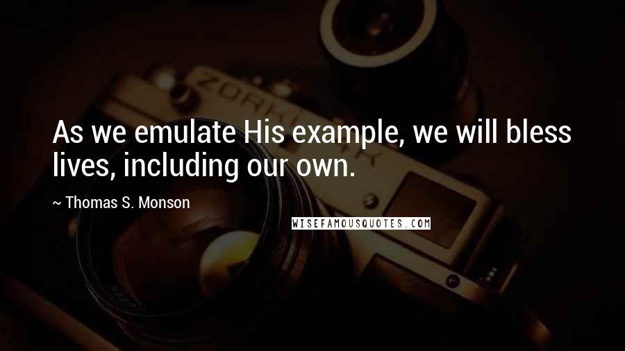 Thomas S. Monson Quotes: As we emulate His example, we will bless lives, including our own.