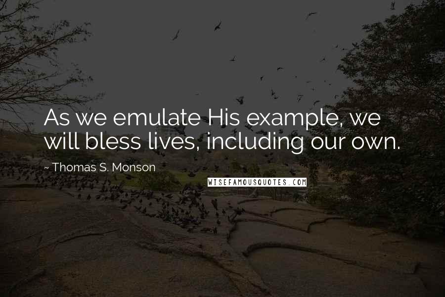 Thomas S. Monson Quotes: As we emulate His example, we will bless lives, including our own.