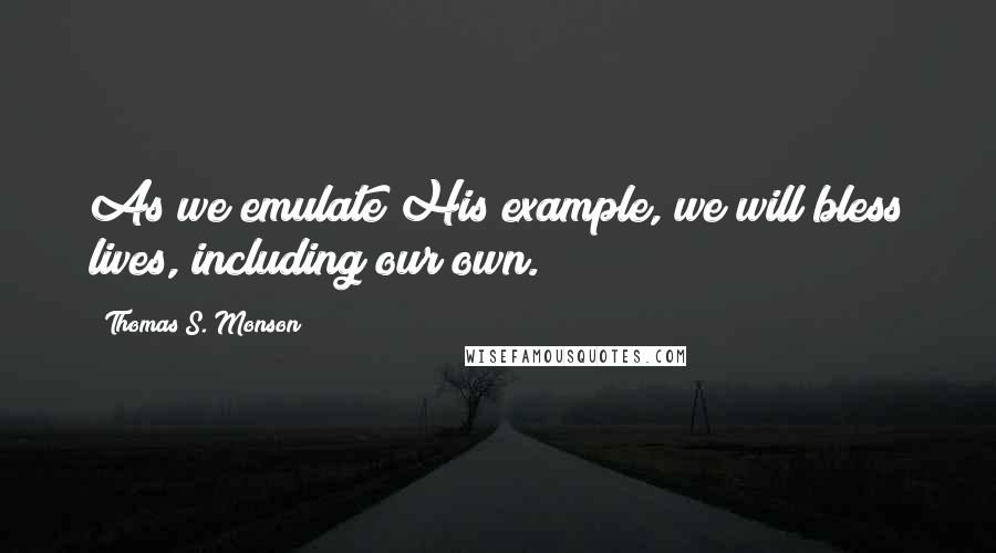 Thomas S. Monson Quotes: As we emulate His example, we will bless lives, including our own.