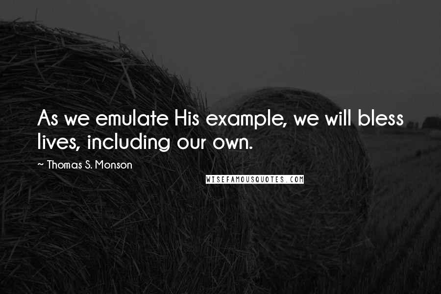 Thomas S. Monson Quotes: As we emulate His example, we will bless lives, including our own.