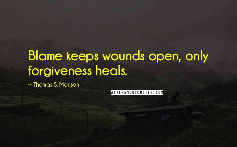 Thomas S. Monson Quotes: Blame keeps wounds open, only forgiveness heals.