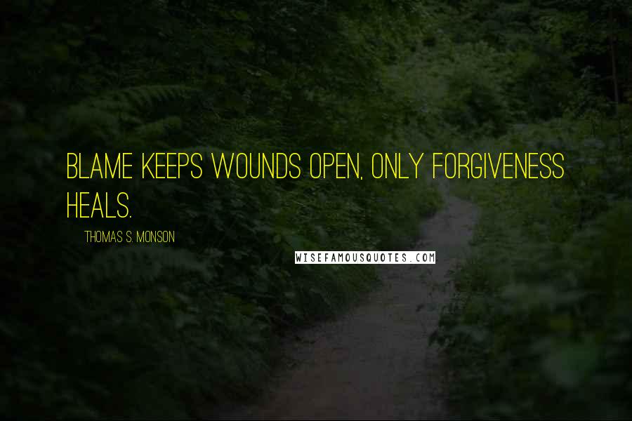 Thomas S. Monson Quotes: Blame keeps wounds open, only forgiveness heals.