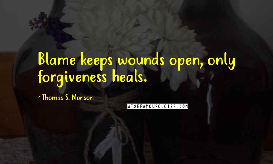 Thomas S. Monson Quotes: Blame keeps wounds open, only forgiveness heals.