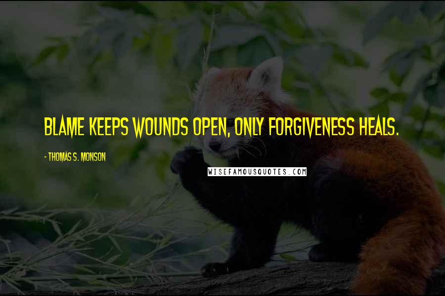 Thomas S. Monson Quotes: Blame keeps wounds open, only forgiveness heals.