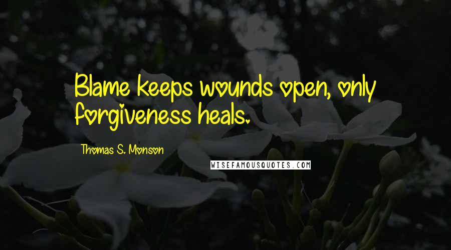 Thomas S. Monson Quotes: Blame keeps wounds open, only forgiveness heals.