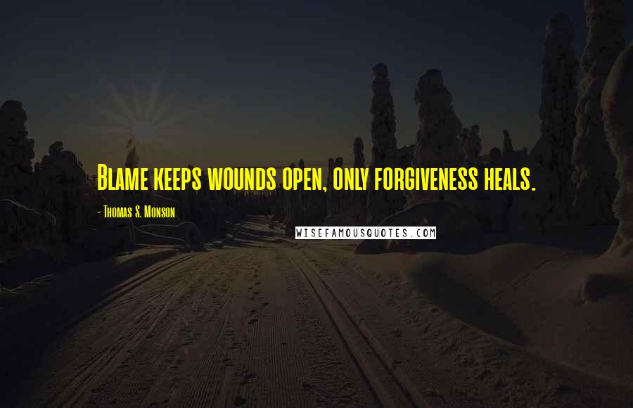 Thomas S. Monson Quotes: Blame keeps wounds open, only forgiveness heals.