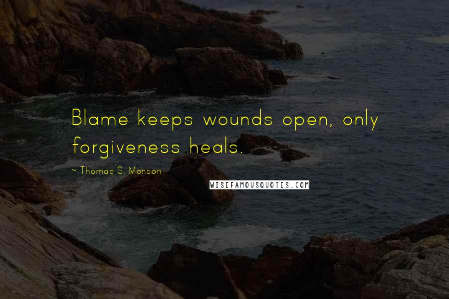 Thomas S. Monson Quotes: Blame keeps wounds open, only forgiveness heals.