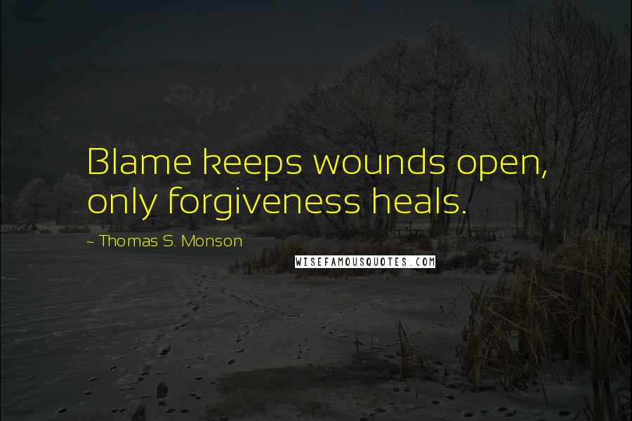 Thomas S. Monson Quotes: Blame keeps wounds open, only forgiveness heals.