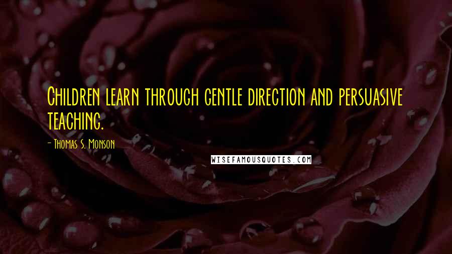 Thomas S. Monson Quotes: Children learn through gentle direction and persuasive teaching.