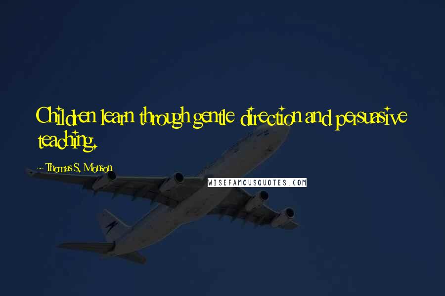 Thomas S. Monson Quotes: Children learn through gentle direction and persuasive teaching.