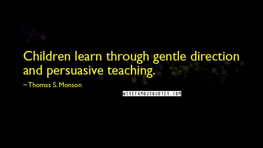 Thomas S. Monson Quotes: Children learn through gentle direction and persuasive teaching.