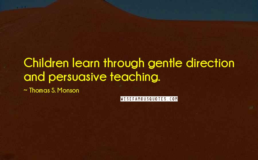 Thomas S. Monson Quotes: Children learn through gentle direction and persuasive teaching.