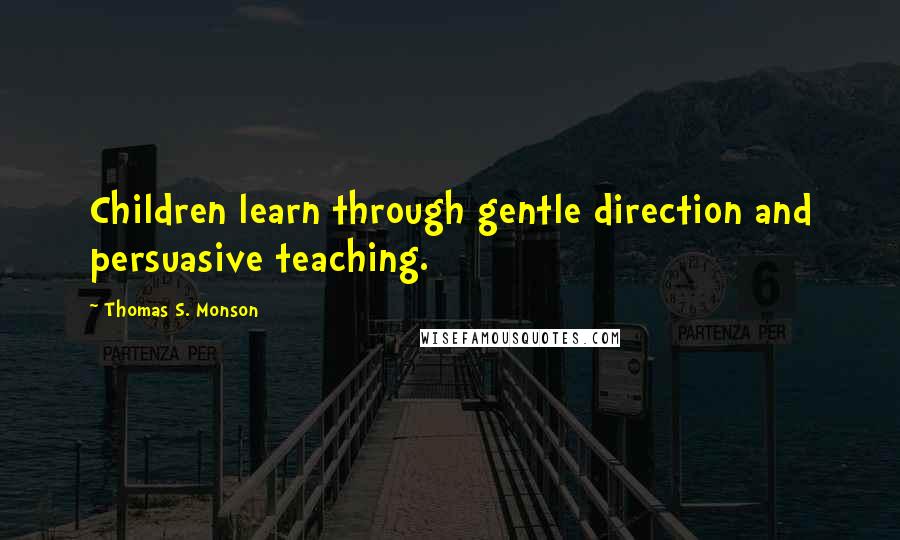 Thomas S. Monson Quotes: Children learn through gentle direction and persuasive teaching.