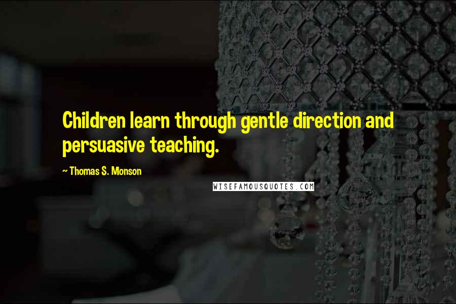 Thomas S. Monson Quotes: Children learn through gentle direction and persuasive teaching.