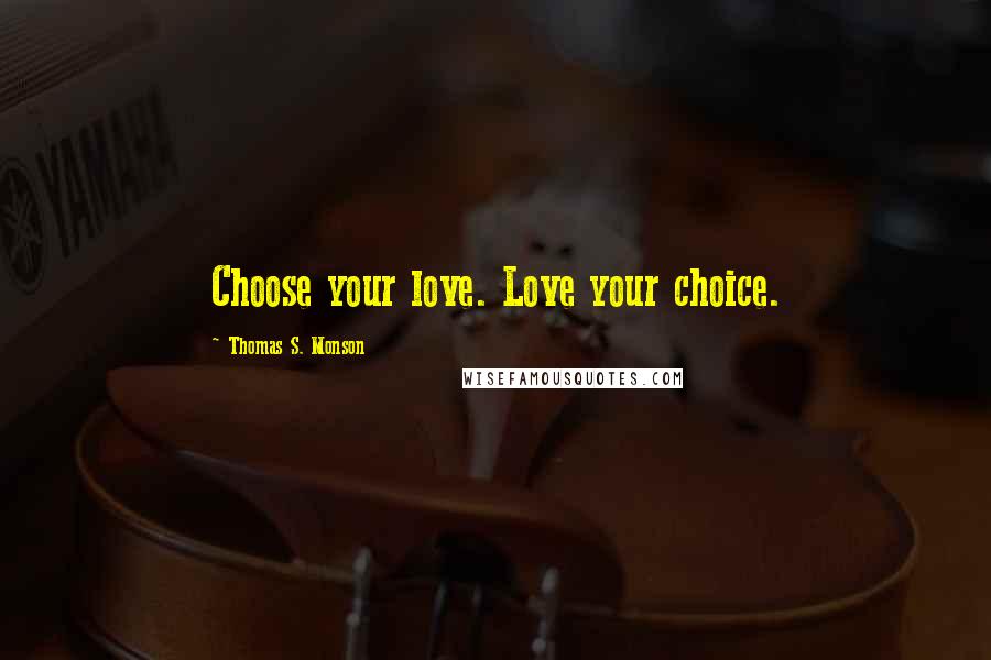 Thomas S. Monson Quotes: Choose your love. Love your choice.