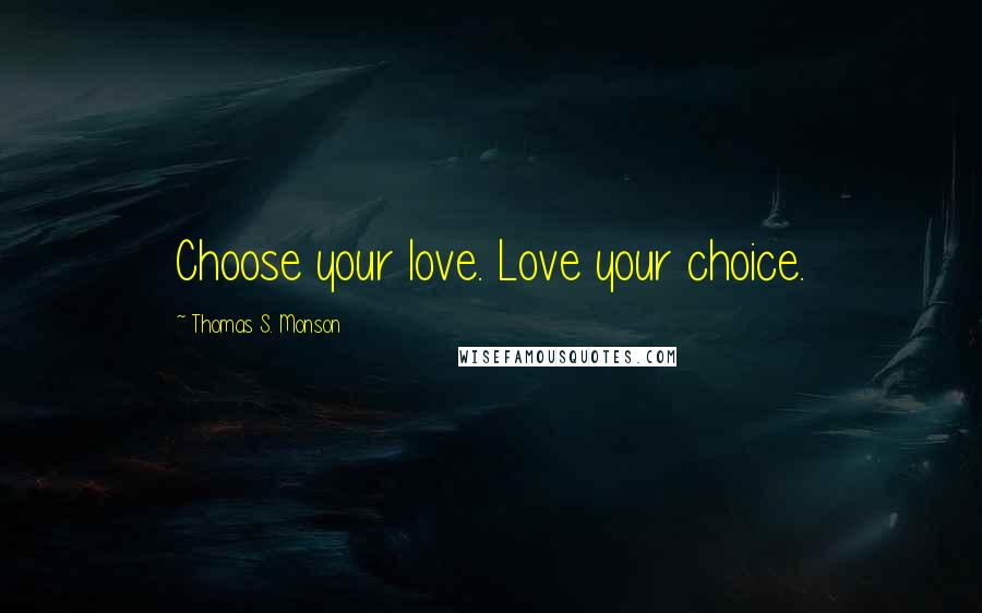 Thomas S. Monson Quotes: Choose your love. Love your choice.