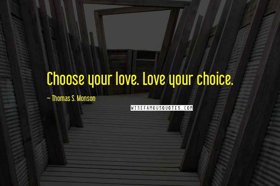 Thomas S. Monson Quotes: Choose your love. Love your choice.