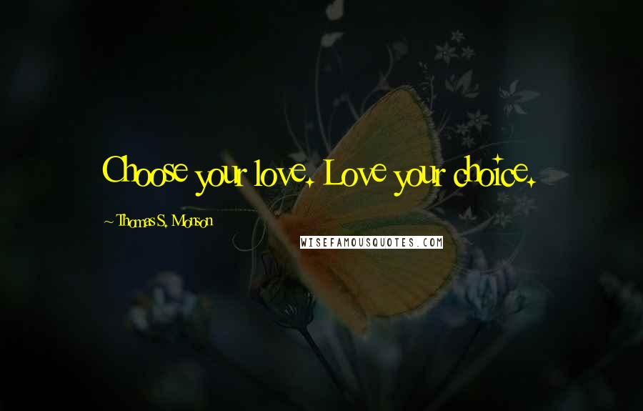 Thomas S. Monson Quotes: Choose your love. Love your choice.