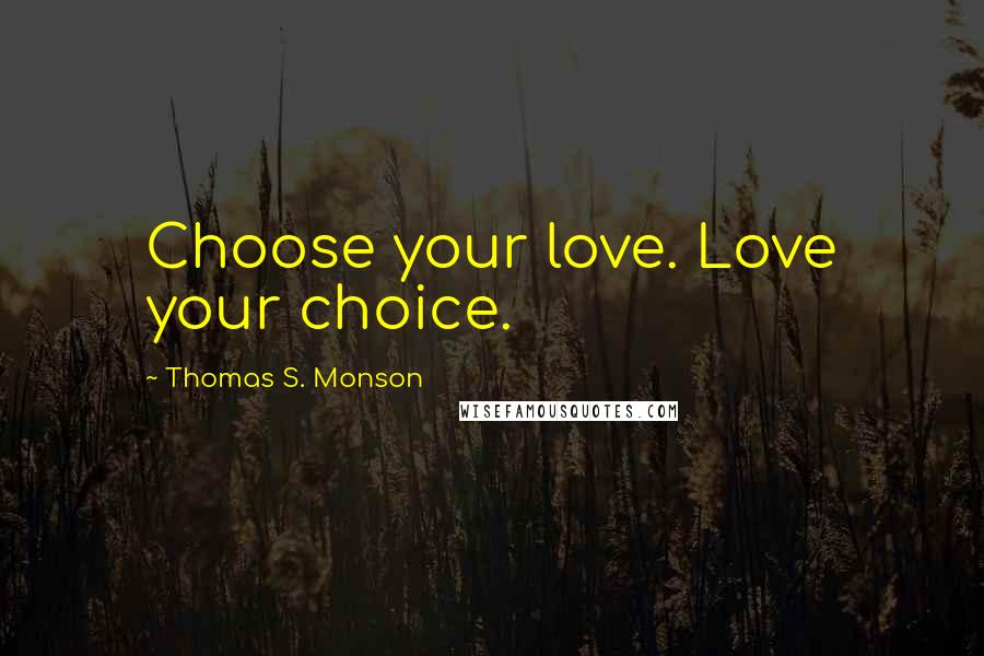 Thomas S. Monson Quotes: Choose your love. Love your choice.