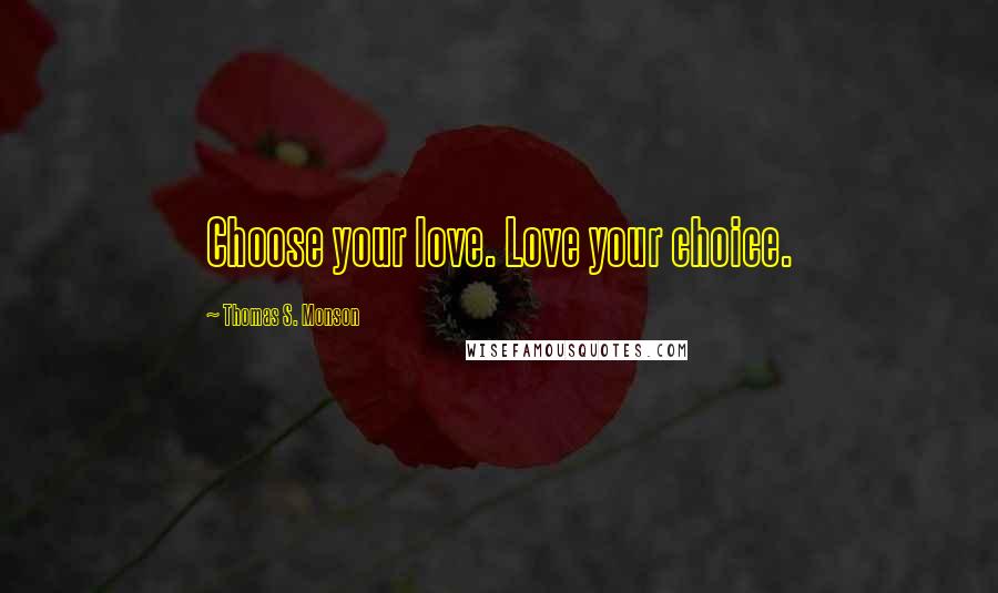 Thomas S. Monson Quotes: Choose your love. Love your choice.