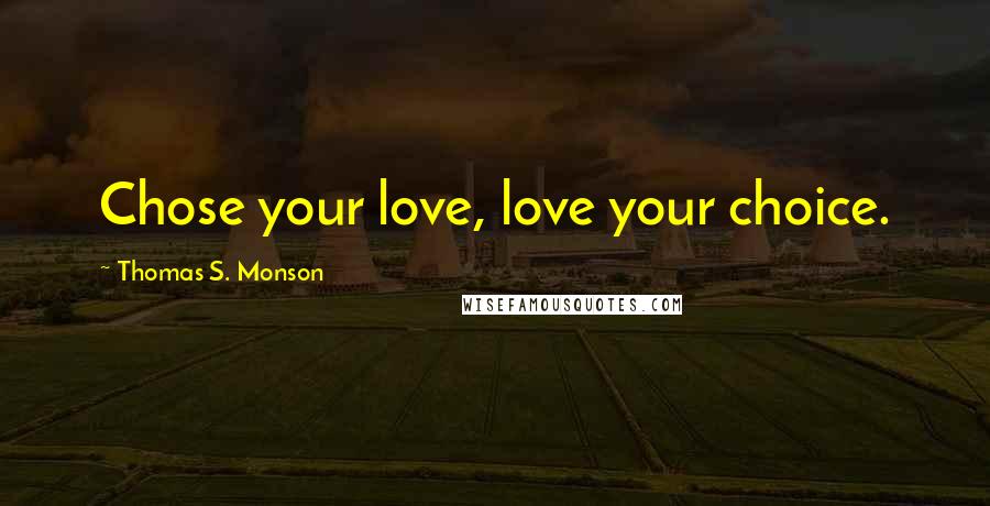 Thomas S. Monson Quotes: Chose your love, love your choice.