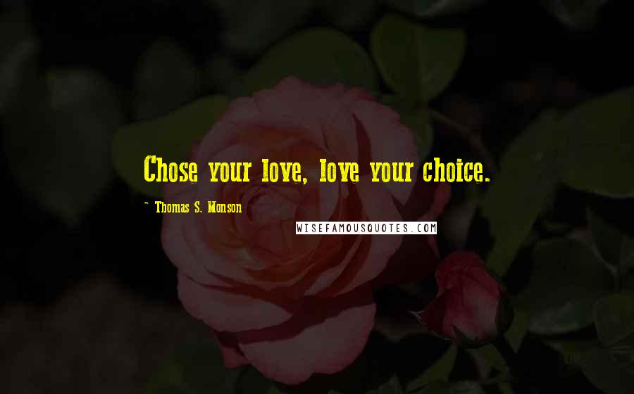 Thomas S. Monson Quotes: Chose your love, love your choice.