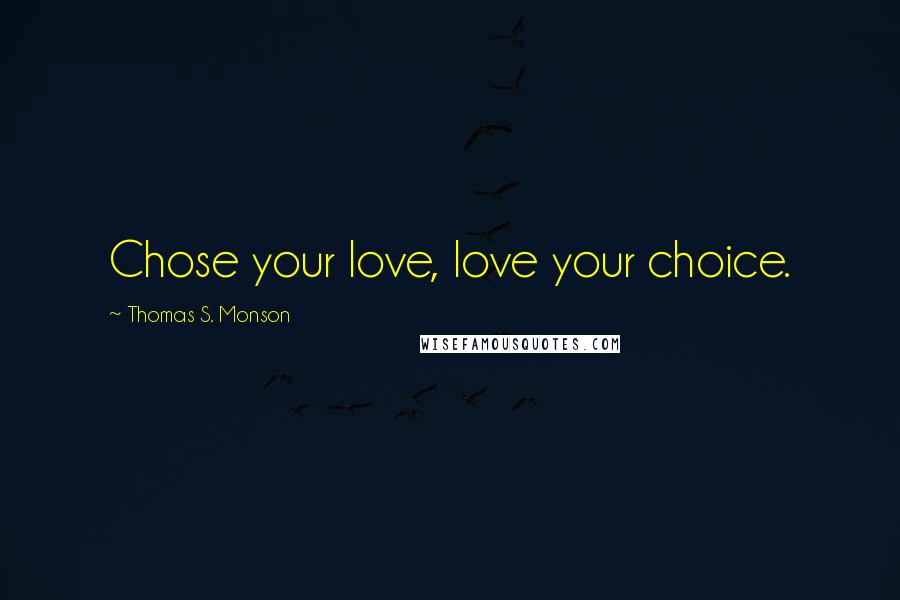 Thomas S. Monson Quotes: Chose your love, love your choice.