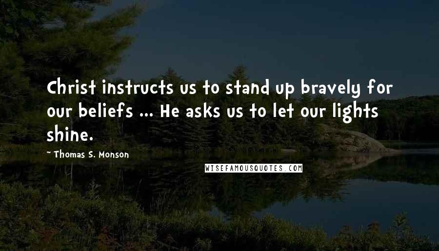 Thomas S. Monson Quotes: Christ instructs us to stand up bravely for our beliefs ... He asks us to let our lights shine.